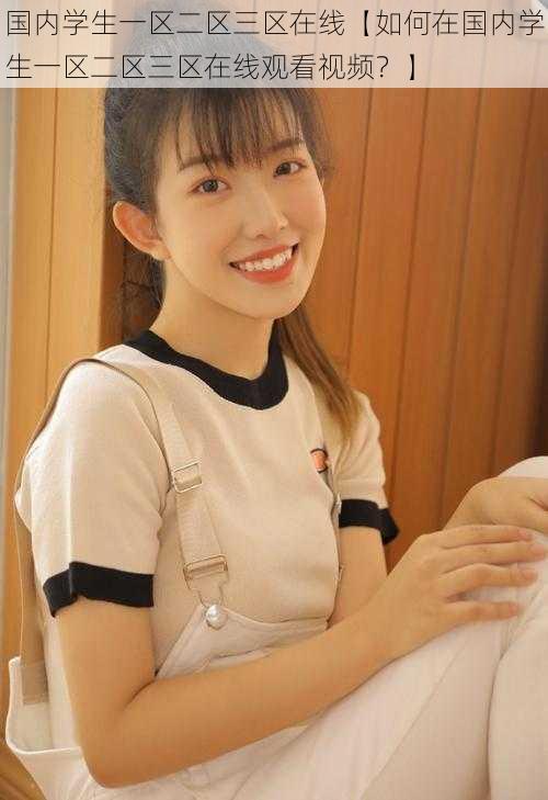 国内学生一区二区三区在线【如何在国内学生一区二区三区在线观看视频?】