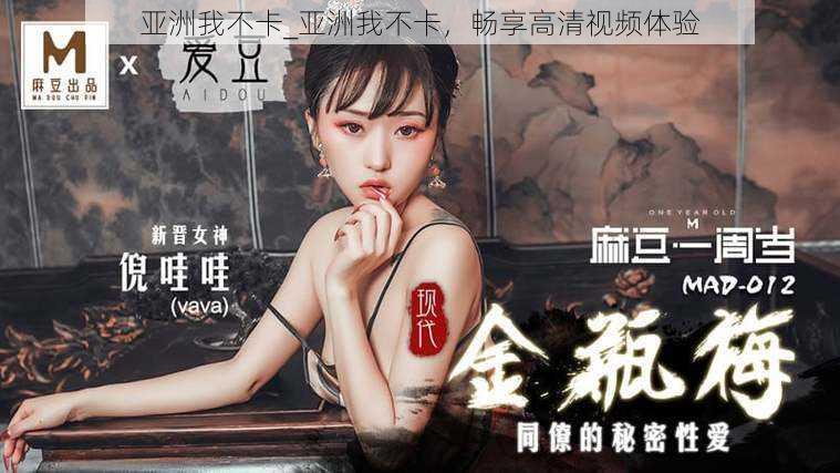 亚洲我不卡_亚洲我不卡,畅享高清视频体验