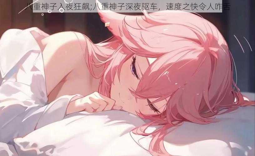 八重神子入夜狂飙;八重神子深夜驱车,速度之快令人咋舌