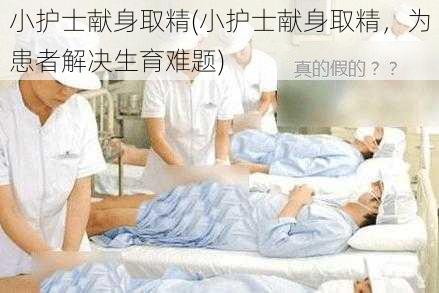 小护士献身取精(小护士献身取精,为患者解决生育难题)