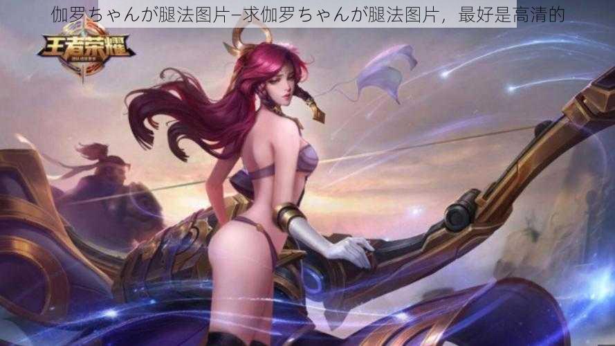伽罗ちゃんが腿法图片—求伽罗ちゃんが腿法图片,最好是高清的