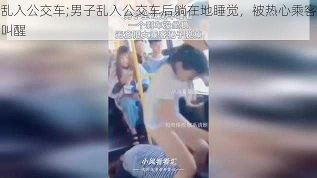 乱入公交车;男子乱入公交车后躺在地睡觉,被热心乘客叫醒