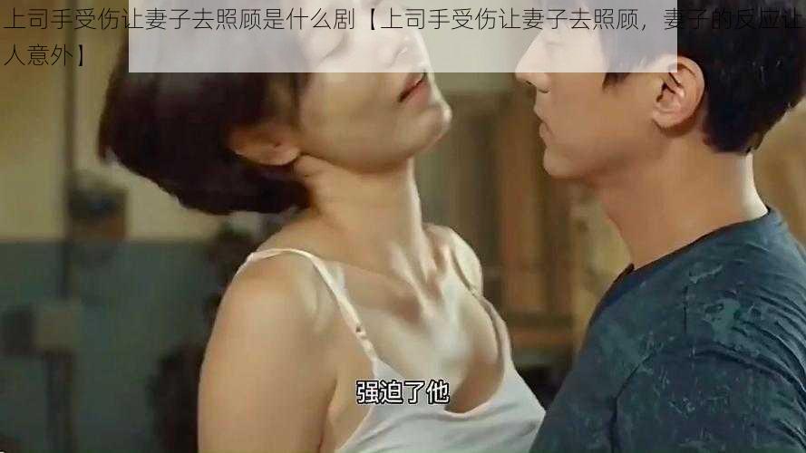 上司手受伤让妻子去照顾是什么剧【上司手受伤让妻子去照顾,妻子的反应让人意外】