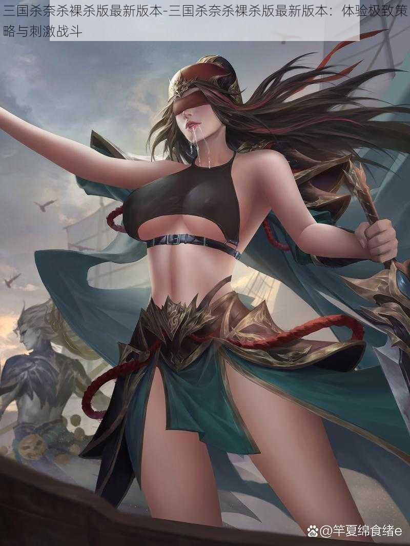 三国杀奈杀裸杀版最新版本-三国杀奈杀裸杀版最新版本:体验极致策略与刺激战斗