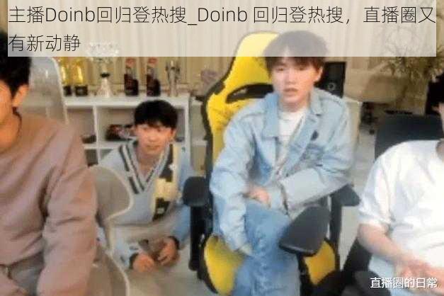主播Doinb回归登热搜_Doinb 回归登热搜,直播圈又有新动静