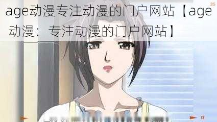 age动漫专注动漫的门户网站【age 动漫:专注动漫的门户网站】