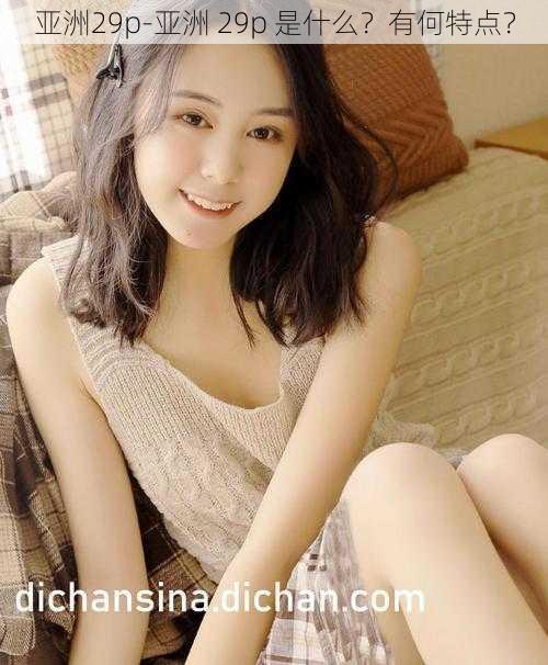 亚洲29p-亚洲 29p 是什么?有何特点?