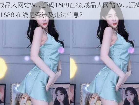 成品人网站W灬源码1688在线,成品人网站 W灬源码 1688 在线是否涉及违法信息?