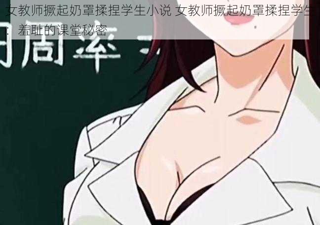 女教师撅起奶罩揉捏学生小说 女教师撅起奶罩揉捏学生:羞耻的课堂秘密