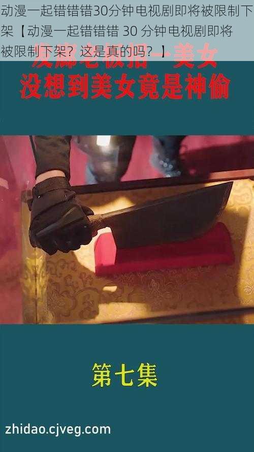 动漫一起错错错30分钟电视剧即将被限制下架【动漫一起错错错 30 分钟电视剧即将被限制下架?这是真的吗?】