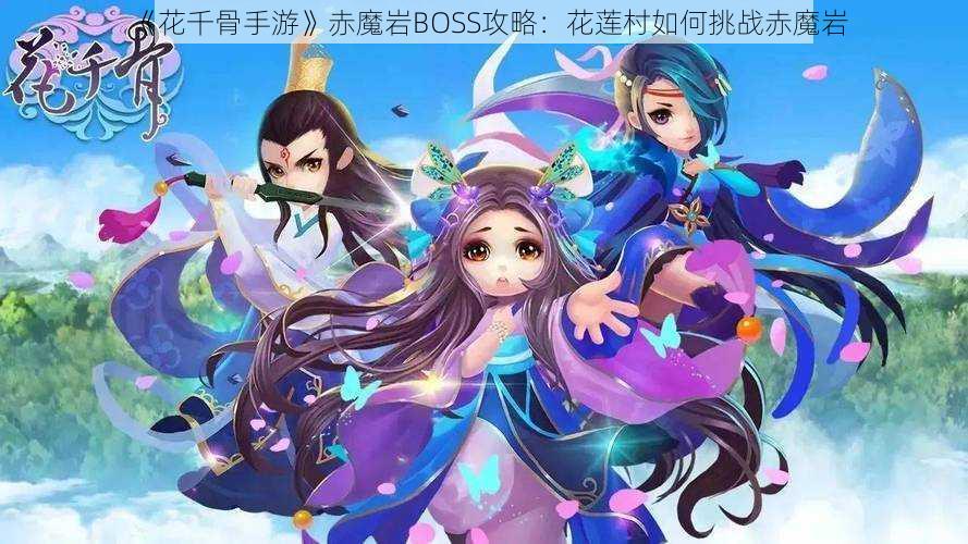《花千骨手游》赤魔岩BOSS攻略:花莲村如何挑战赤魔岩