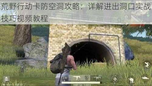 荒野行动卡防空洞攻略:详解进出洞口实战技巧视频教程