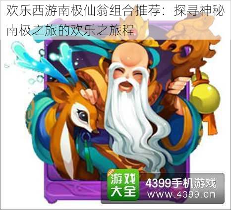 欢乐西游南极仙翁组合推荐:探寻神秘南极之旅的欢乐之旅程