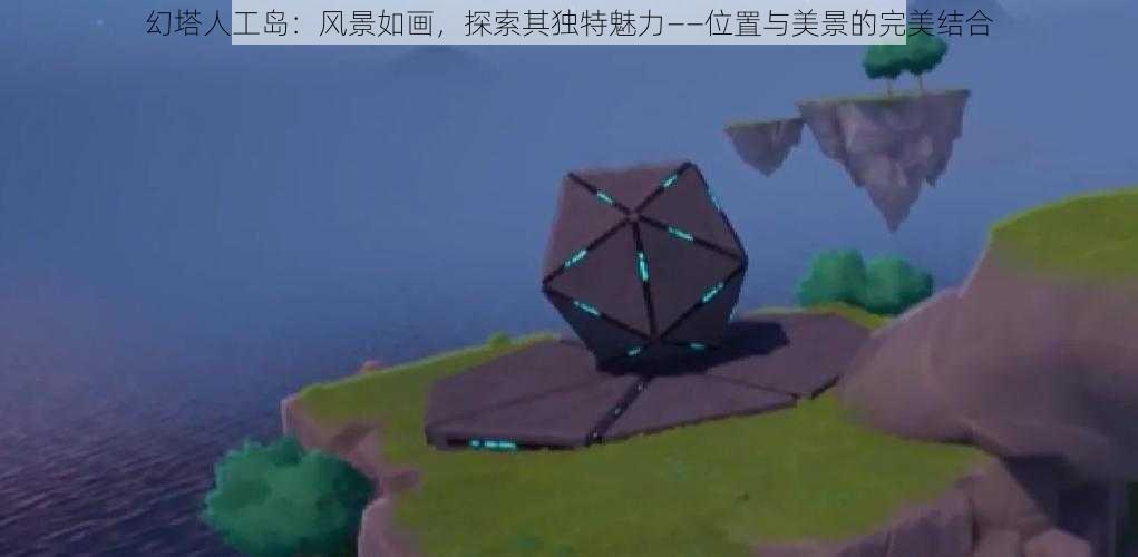 幻塔人工岛:风景如画,探索其独特魅力——位置与美景的完美结合