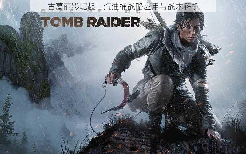 古墓丽影崛起:汽油桶战略应用与战术解析