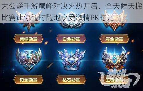 大公爵手游巅峰对决火热开启,全天候天梯比赛让你随时随地享受激情PK时光