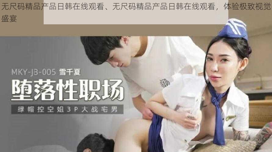 无尺码精品产品日韩在线观看、无尺码精品产品日韩在线观看,体验极致视觉盛宴
