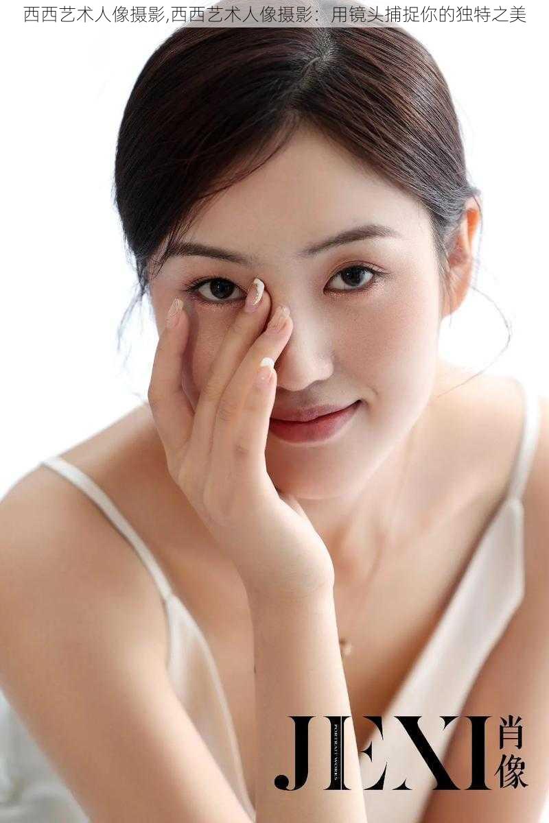 西西艺术人像摄影,西西艺术人像摄影:用镜头捕捉你的独特之美
