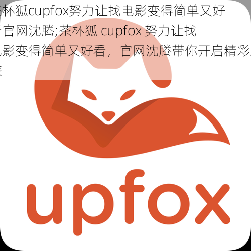 茶杯狐cupfox努力让找电影变得简单又好看官网沈腾;茶杯狐 cupfox 努力让找电影变得简单又好看,官网沈腾带你开启精彩之旅