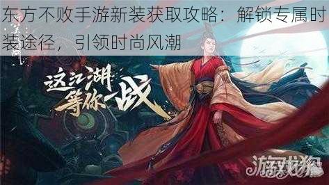 东方不败手游新装获取攻略:解锁专属时装途径,引领时尚风潮