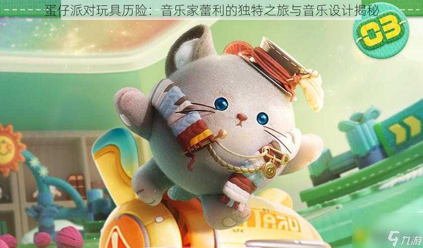 蛋仔派对玩具历险:音乐家蕾利的独特之旅与音乐设计揭秘