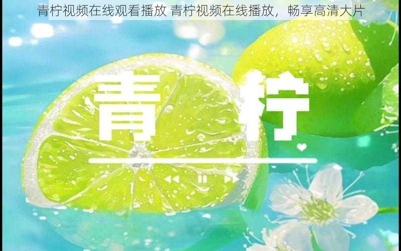 青柠视频在线观看播放 青柠视频在线播放,畅享高清大片