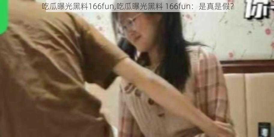 吃瓜曝光黑料166fun,吃瓜曝光黑料 166fun:是真是假?