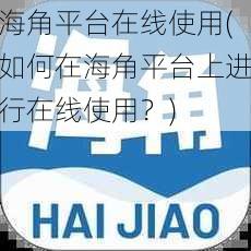 海角平台在线使用(如何在海角平台上进行在线使用?)