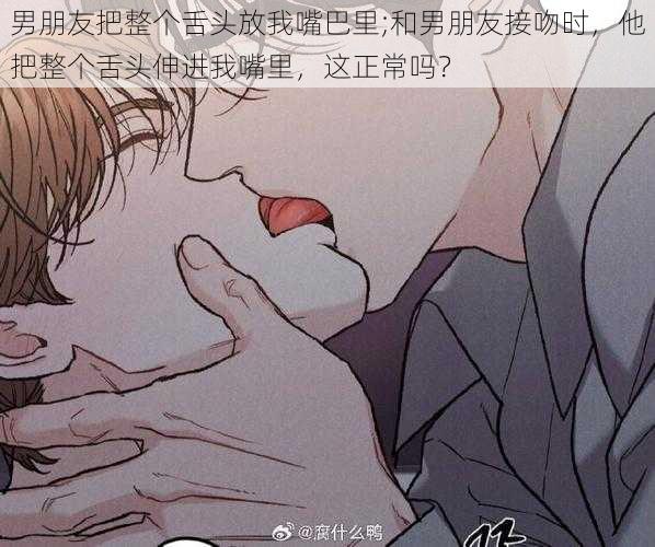 男朋友把整个舌头放我嘴巴里;和男朋友接吻时,他把整个舌头伸进我嘴里,这正常吗?