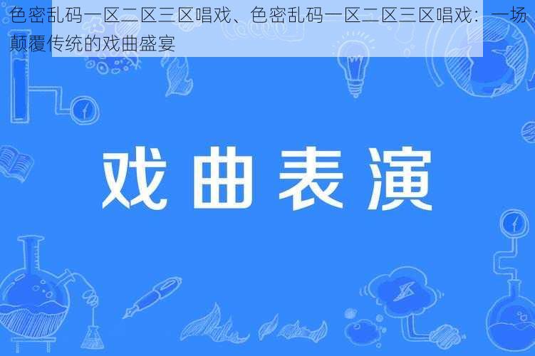 色密乱码一区二区三区唱戏、色密乱码一区二区三区唱戏:一场颠覆传统的戏曲盛宴