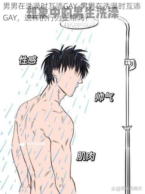 男男在洗澡时互添GAY-男男在洗澡时互添 GAY,这样的行为正常吗?