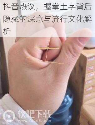 抖音热议,握拳土字背后隐藏的深意与流行文化解析
