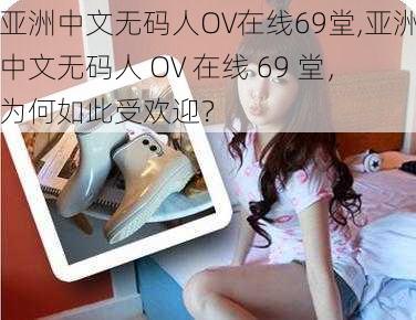 亚洲中文无码人OV在线69堂,亚洲中文无码人 OV 在线 69 堂,为何如此受欢迎?