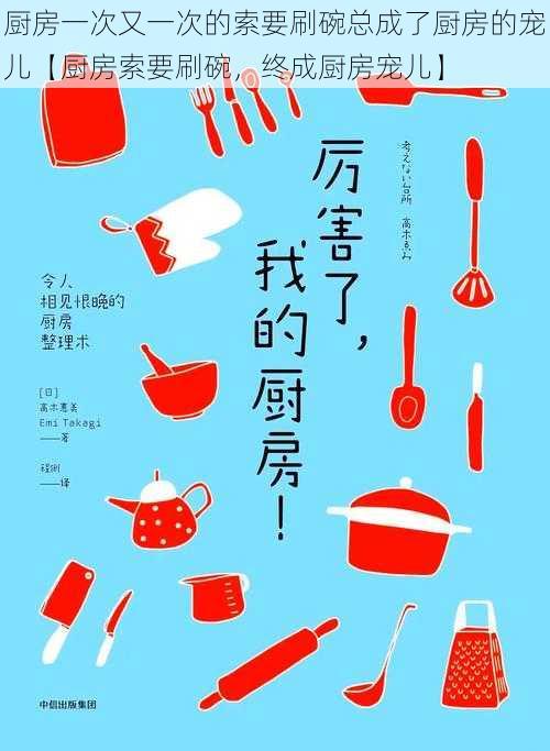 厨房一次又一次的索要刷碗总成了厨房的宠儿【厨房索要刷碗,终成厨房宠儿】