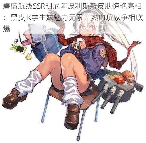 碧蓝航线SSR明尼阿波利斯新皮肤惊艳亮相:黑皮JK学生妹魅力无限,热血玩家争相吹爆