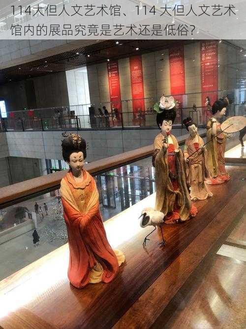 114大但人文艺术馆、114 大但人文艺术馆内的展品究竟是艺术还是低俗?