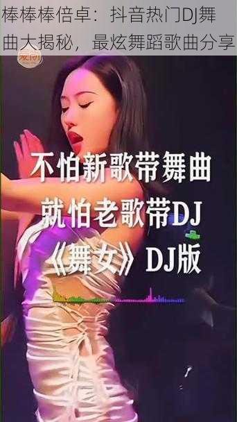 棒棒棒倍卓:抖音热门DJ舞曲大揭秘,最炫舞蹈歌曲分享