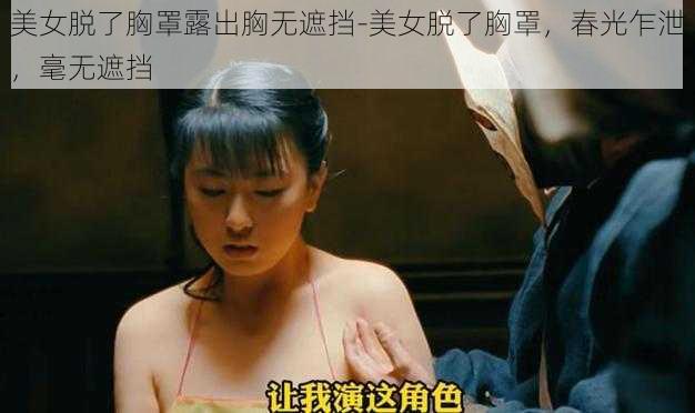 美女脱了胸罩露出胸无遮挡-美女脱了胸罩,春光乍泄,毫无遮挡
