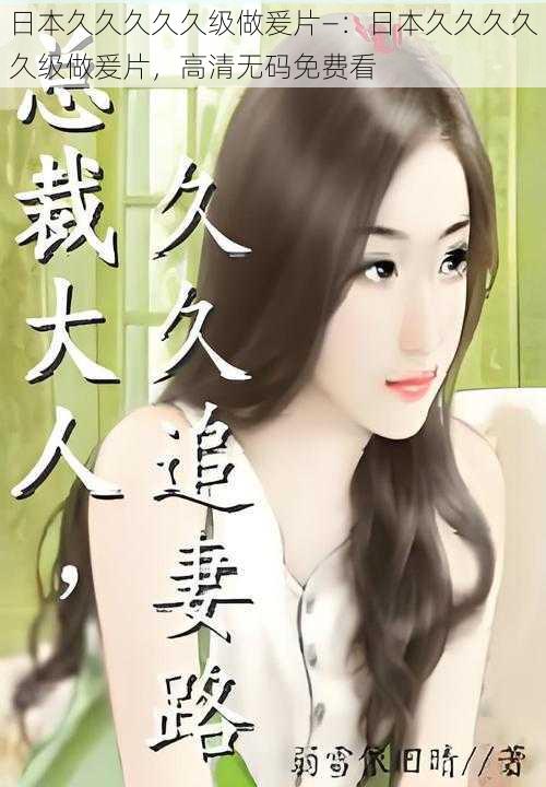 日本久久久久久级做爰片—:日本久久久久久级做爰片,高清无码免费看