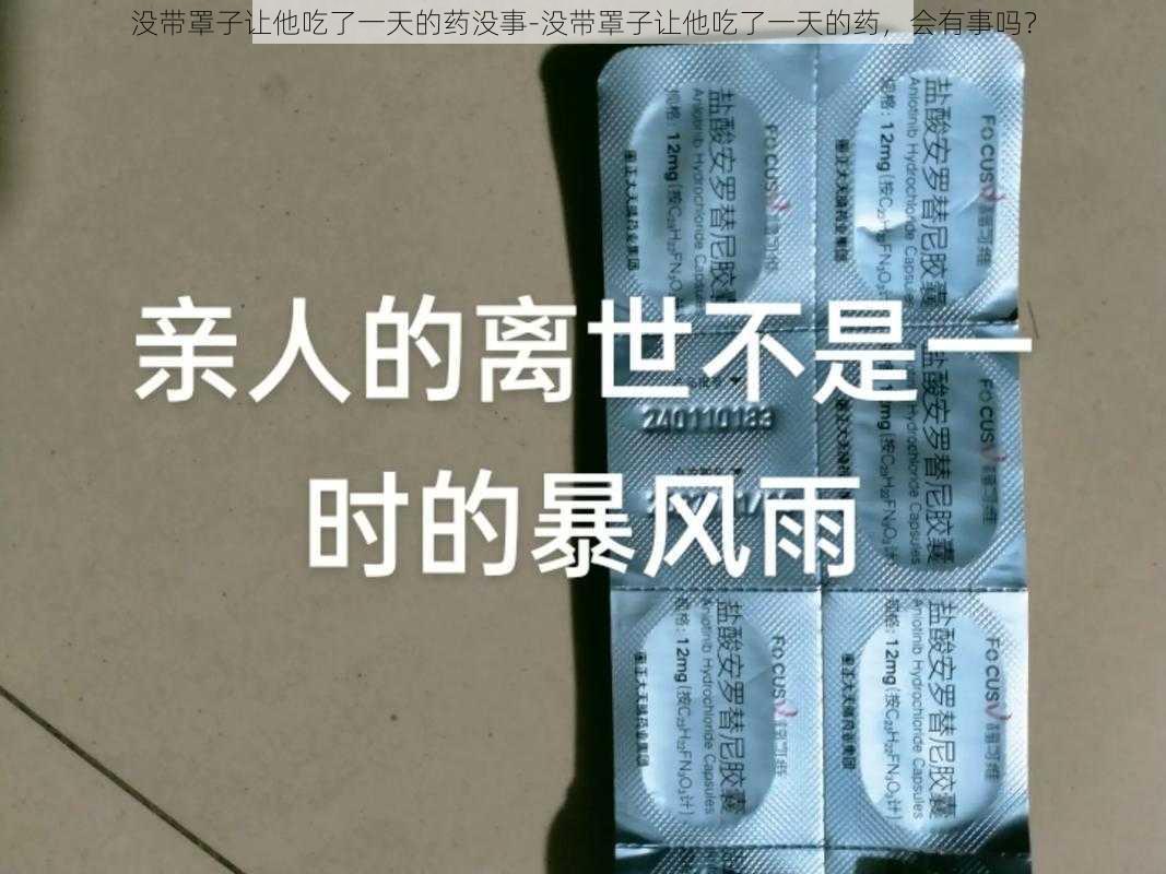 没带罩子让他吃了一天的药没事-没带罩子让他吃了一天的药,会有事吗?