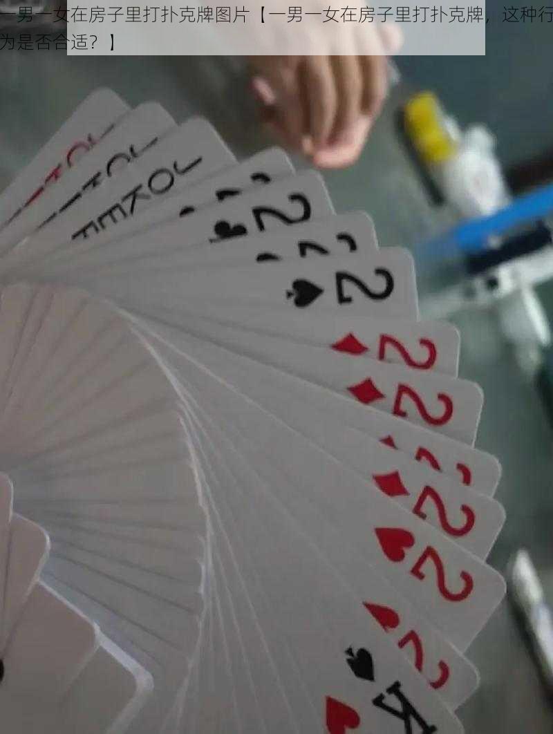 一男一女在房子里打扑克牌图片【一男一女在房子里打扑克牌,这种行为是否合适?】