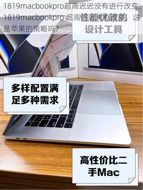 1819macbookpro超高迟迟没有进行改变;1819macbookpro 超高迟迟未有改变,这是苹果的策略吗?