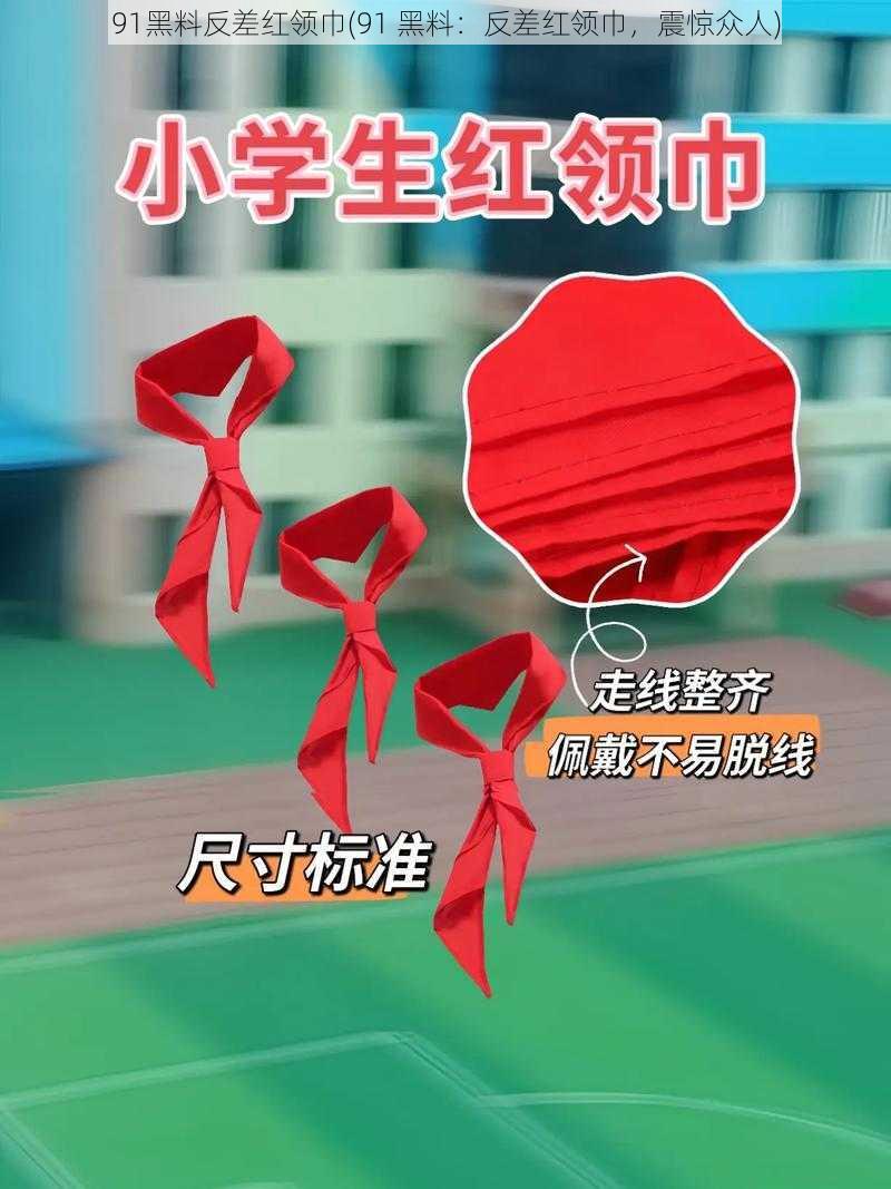 91黑料反差红领巾(91 黑料:反差红领巾,震惊众人)