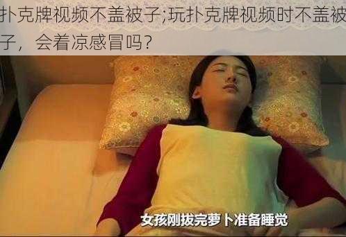 扑克牌视频不盖被子;玩扑克牌视频时不盖被子,会着凉感冒吗?