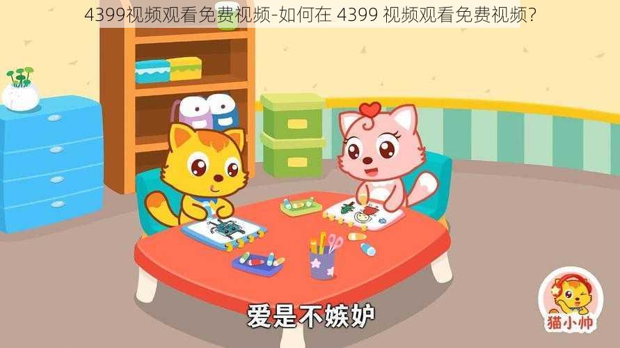 4399视频观看免费视频-如何在 4399 视频观看免费视频?