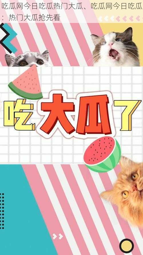 吃瓜网今日吃瓜热门大瓜、吃瓜网今日吃瓜:热门大瓜抢先看