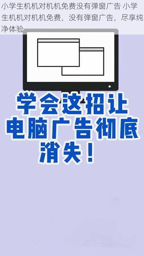 小学生机机对机机免费没有弹窗广告 小学生机机对机机免费,没有弹窗广告,尽享纯净体验