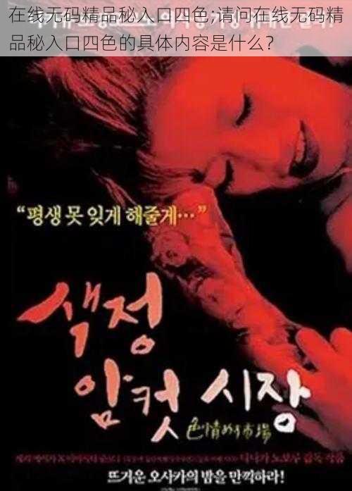 在线无码精品秘入口四色;请问在线无码精品秘入口四色的具体内容是什么?