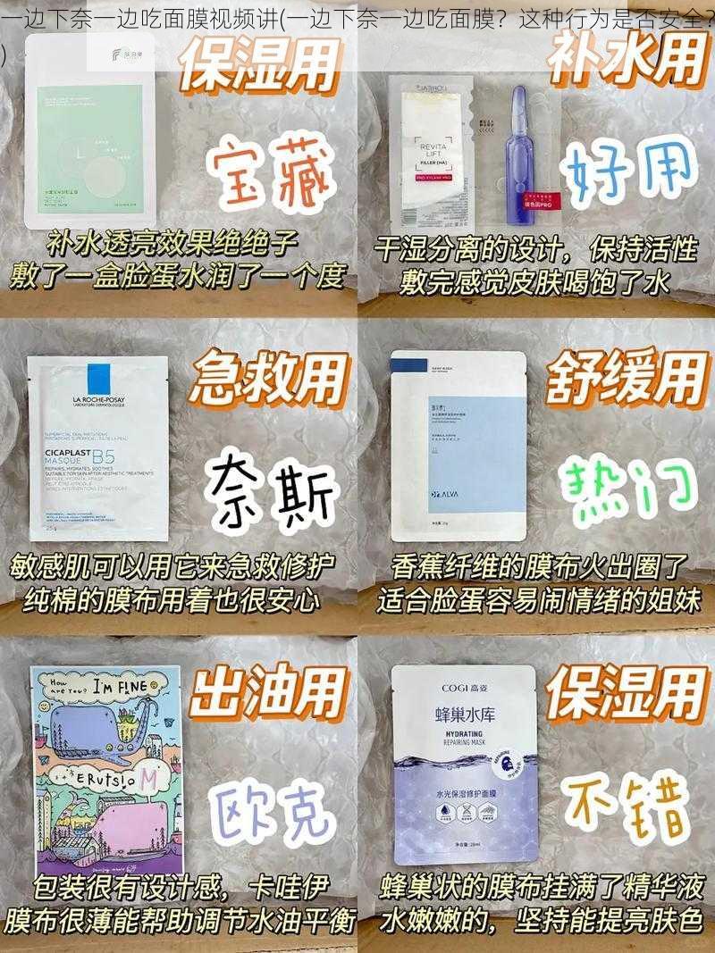 一边下奈一边吃面膜视频讲(一边下奈一边吃面膜?这种行为是否安全?)