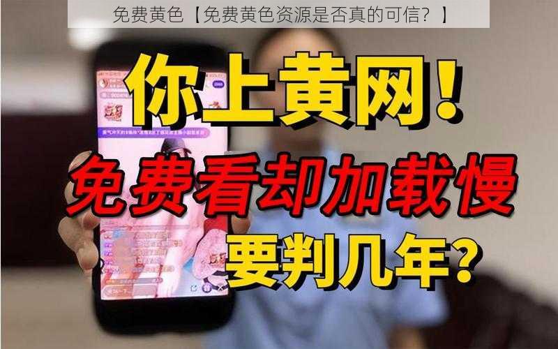 免费黄色【免费黄色资源是否真的可信?】